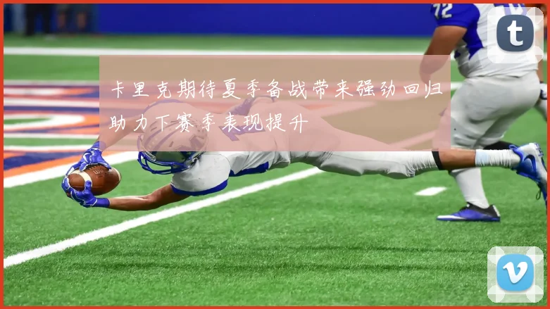 卡里克期待夏季备战带来强劲回归助力下赛季表现提升