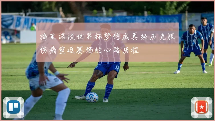 梅里诺谈世界杯梦想成真经历克服伤痛重返赛场的心路历程