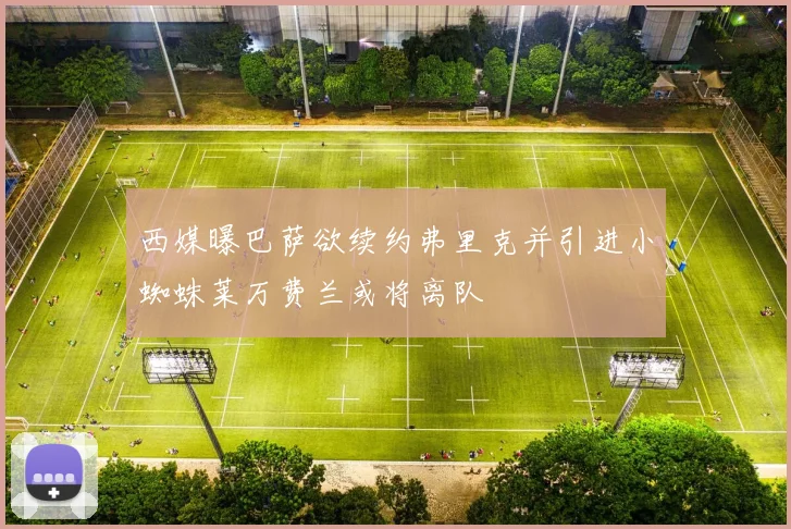 西媒曝巴萨欲续约弗里克并引进小蜘蛛莱万费兰或将离队
