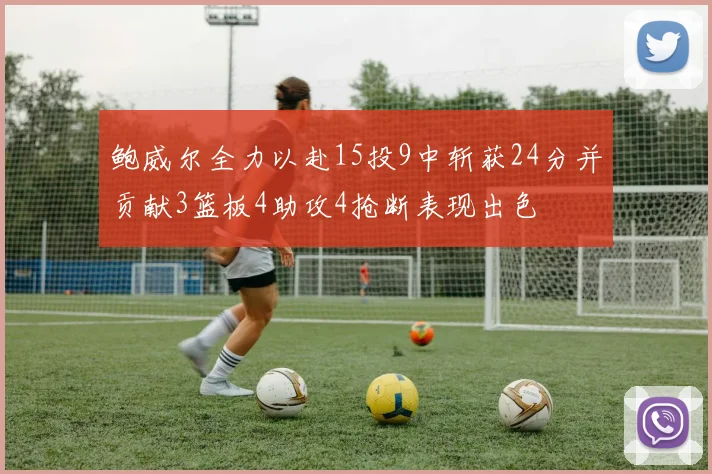 鲍威尔全力以赴15投9中斩获24分并贡献3篮板4助攻4抢断表现出色