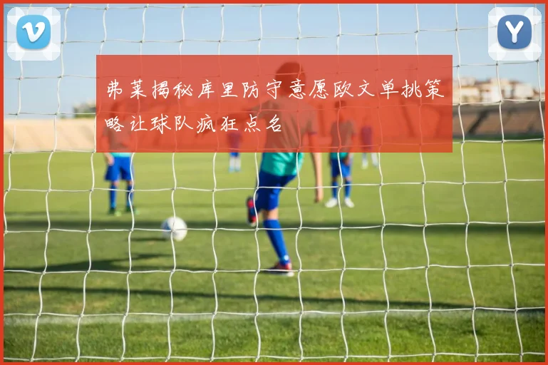 弗莱揭秘库里防守意愿欧文单挑策略让球队疯狂点名