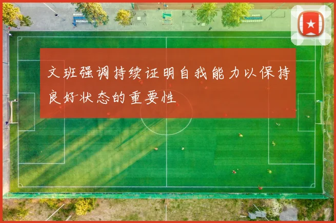 文班强调持续证明自我能力以保持良好状态的重要性