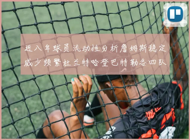 近八年球员流动性分析詹姆斯稳定威少频繁杜兰特哈登巴特勒各四队