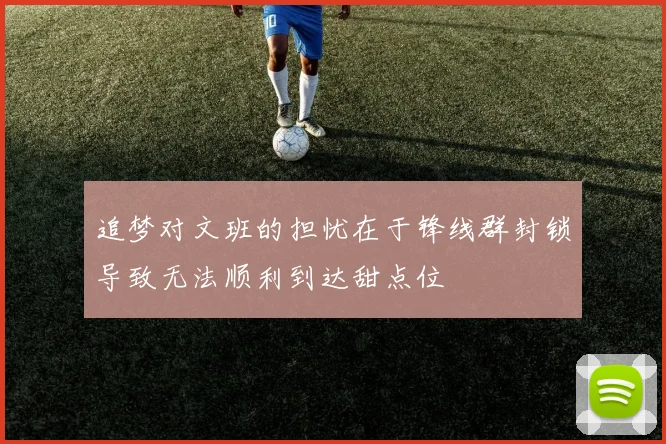 追梦对文班的担忧在于锋线群封锁导致无法顺利到达甜点位