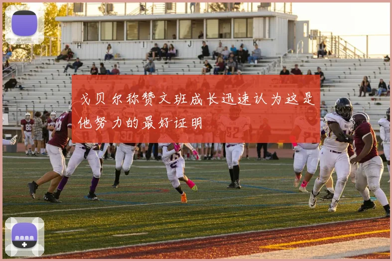 戈贝尔称赞文班成长迅速认为这是他努力的最好证明