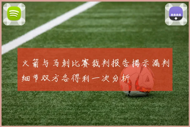 火箭与马刺比赛裁判报告揭示漏判细节双方各得利一次分析