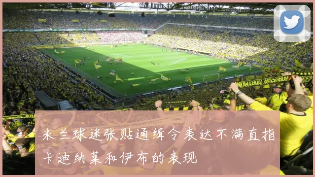 米兰球迷张贴通缉令表达不满直指卡迪纳莱和伊布的表现