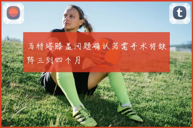 马特塔膝盖问题确认若需手术将缺阵三到四个月