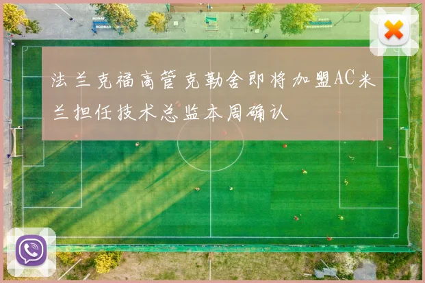 法兰克福高管克勒舍即将加盟AC米兰担任技术总监本周确认